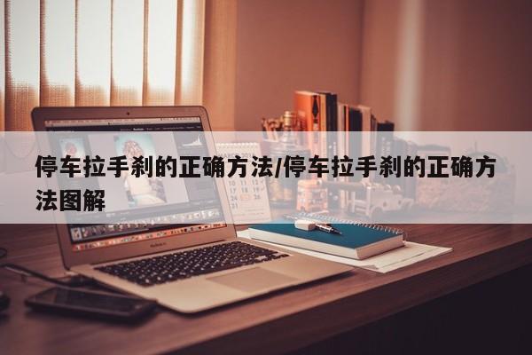 停车拉手刹的正确方法/停车拉手刹的正确方法图解