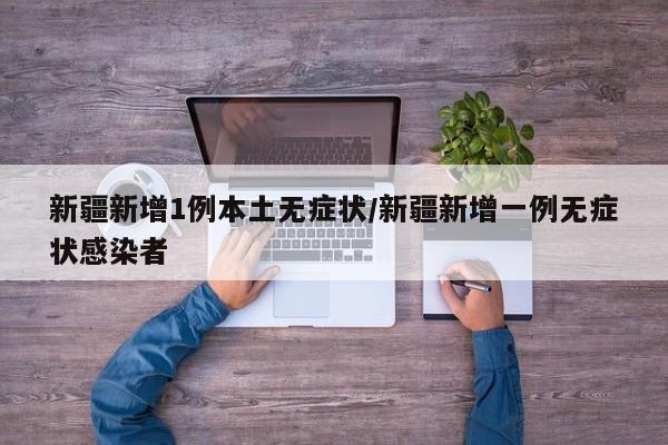 新疆新增1例本土无症状/新疆新增一例无症状感染者