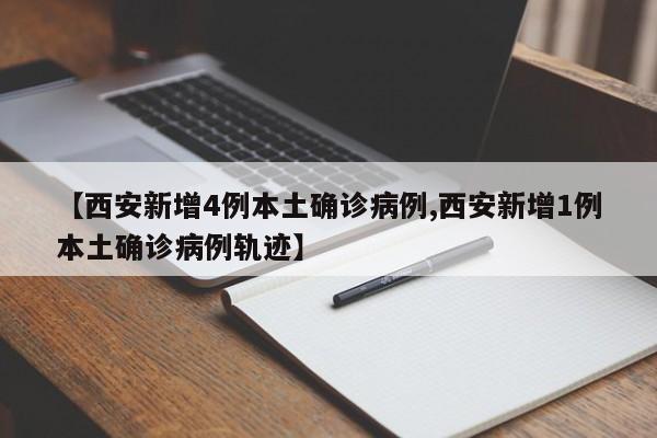 【西安新增4例本土确诊病例,西安新增1例本土确诊病例轨迹】