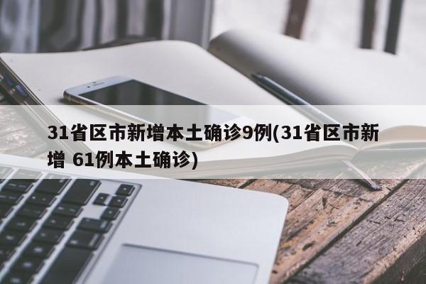 31省区市新增本土确诊9例(31省区市新增 61例本土确诊)