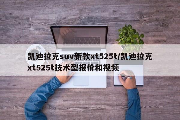 凯迪拉克suv新款xt525t/凯迪拉克xt525t技术型报价和视频