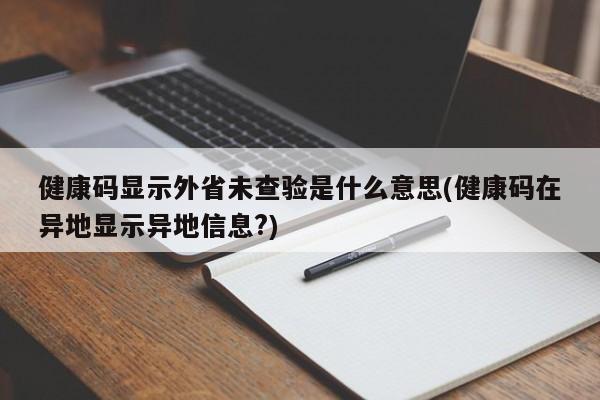 健康码显示外省未查验是什么意思(健康码在异地显示异地信息?)