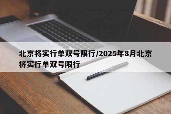 北京将实行单双号限行/2025年8月北京将实行单双号限行