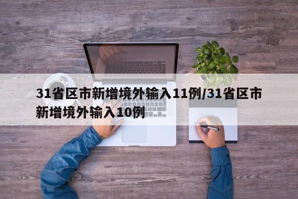 31省区市新增境外输入11例/31省区市新增境外输入10例