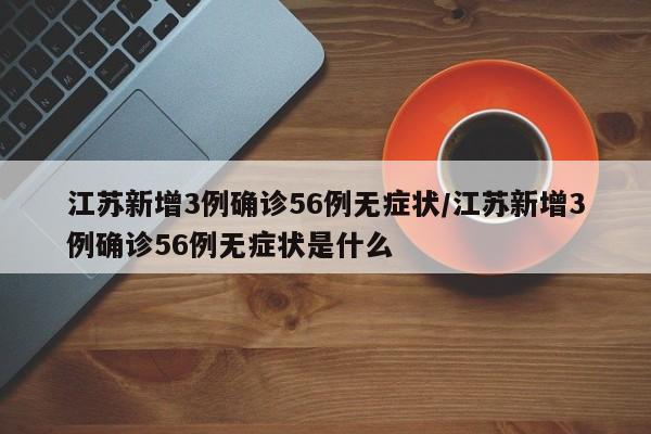 江苏新增3例确诊56例无症状/江苏新增3例确诊56例无症状是什么