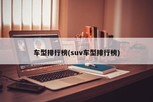 车型排行榜(suv车型排行榜)