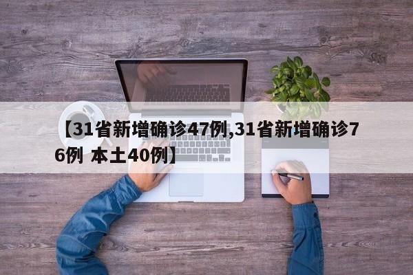 【31省新增确诊47例,31省新增确诊76例 本土40例】