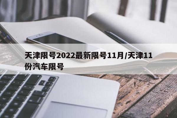 天津限号2022最新限号11月/天津11份汽车限号