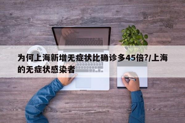 为何上海新增无症状比确诊多45倍?/上海的无症状感染者