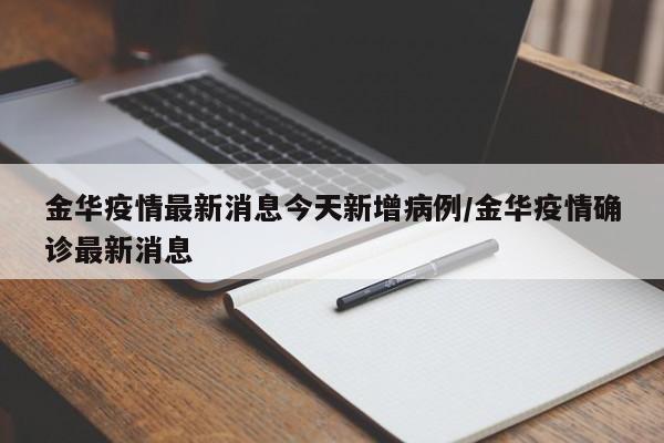 金华疫情最新消息今天新增病例/金华疫情确诊最新消息