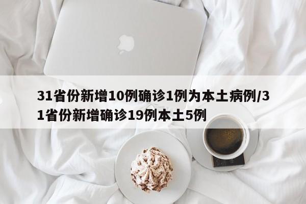 31省份新增10例确诊1例为本土病例/31省份新增确诊19例本土5例