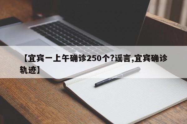 【宜宾一上午确诊250个?谣言,宜宾确诊轨迹】