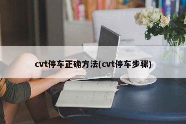 cvt停车正确方法(cvt停车步骤)