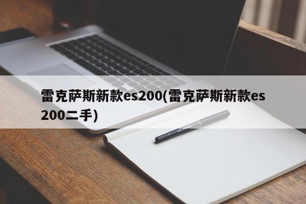 雷克萨斯新款es200(雷克萨斯新款es200二手)
