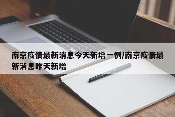 南京疫情最新消息今天新增一例/南京疫情最新消息昨天新增