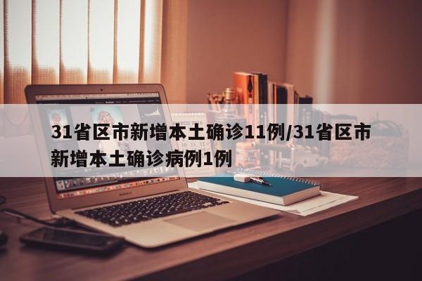 31省区市新增本土确诊11例/31省区市新增本土确诊病例1例