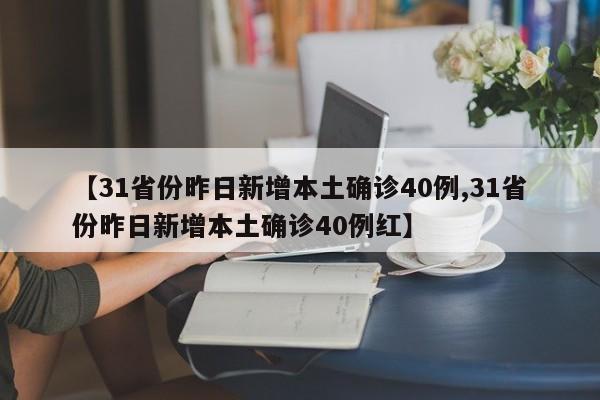【31省份昨日新增本土确诊40例,31省份昨日新增本土确诊40例红】