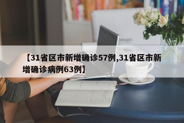 【31省区市新增确诊57例,31省区市新增确诊病例63例】