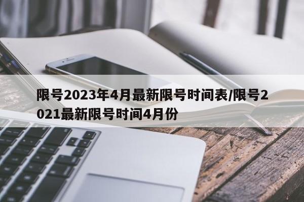 限号2023年4月最新限号时间表/限号2021最新限号时间4月份