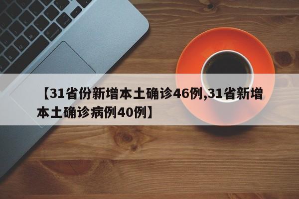 【31省份新增本土确诊46例,31省新增本土确诊病例40例】