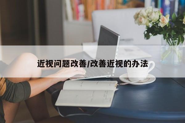 近视问题改善/改善近视的办法