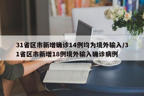 31省区市新增确诊14例均为境外输入/31省区市新增18例境外输入确诊病例
