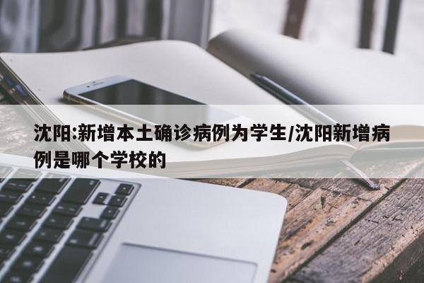 沈阳:新增本土确诊病例为学生/沈阳新增病例是哪个学校的