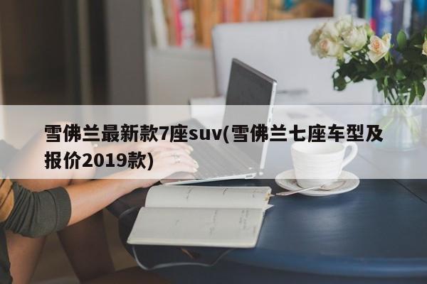 雪佛兰最新款7座suv(雪佛兰七座车型及报价2019款)