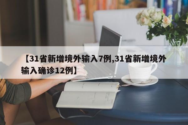 【31省新增境外输入7例,31省新增境外输入确诊12例】