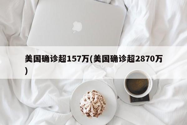美国确诊超157万(美国确诊超2870万)