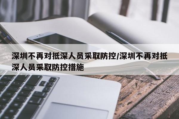 深圳不再对抵深人员采取防控/深圳不再对抵深人员采取防控措施