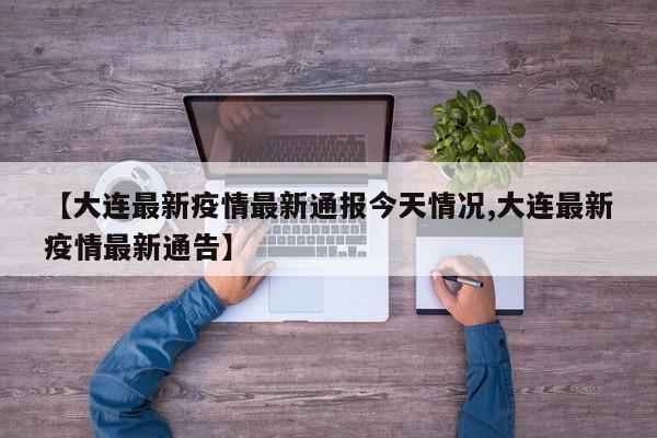 【大连最新疫情最新通报今天情况,大连最新疫情最新通告】