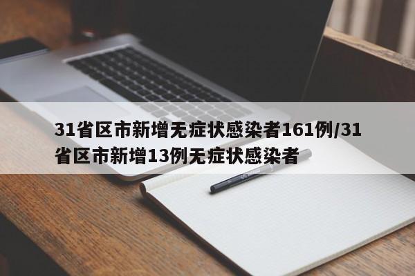 31省区市新增无症状感染者161例/31省区市新增13例无症状感染者