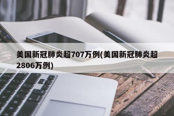 美国新冠肺炎超707万例(美国新冠肺炎超2806万例)