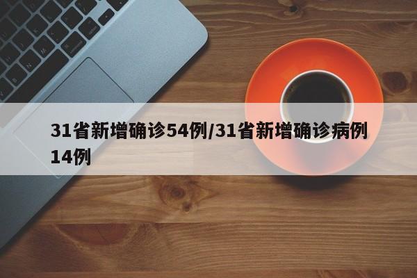 31省新增确诊54例/31省新增确诊病例14例