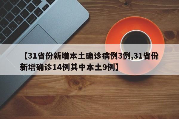 【31省份新增本土确诊病例3例,31省份新增确诊14例其中本土9例】