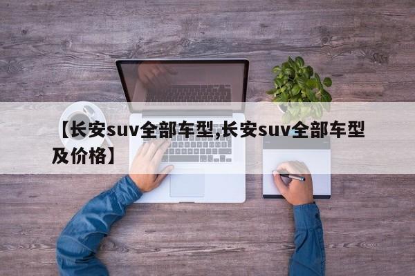 【长安suv全部车型,长安suv全部车型及价格】