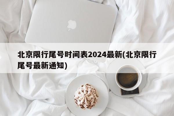 北京限行尾号时间表2024最新(北京限行尾号最新通知)