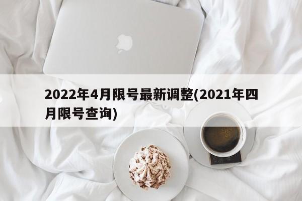 2022年4月限号最新调整(2021年四月限号查询)