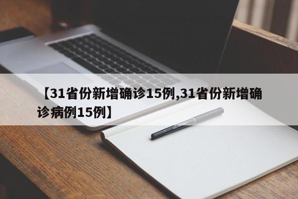 【31省份新增确诊15例,31省份新增确诊病例15例】