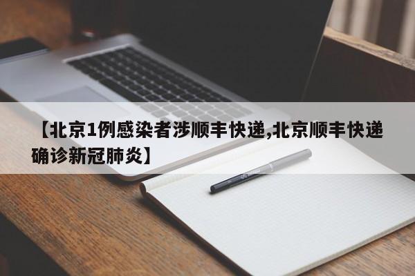 【北京1例感染者涉顺丰快递,北京顺丰快递确诊新冠肺炎】