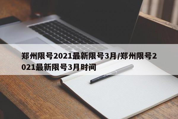 郑州限号2021最新限号3月/郑州限号2021最新限号3月时间