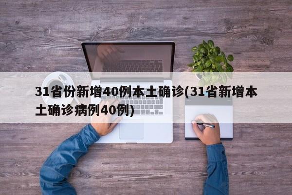 31省份新增40例本土确诊(31省新增本土确诊病例40例)