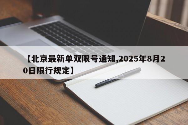【北京最新单双限号通知,2025年8月20日限行规定】