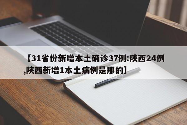 【31省份新增本土确诊37例:陕西24例,陕西新增1本土病例是那的】
