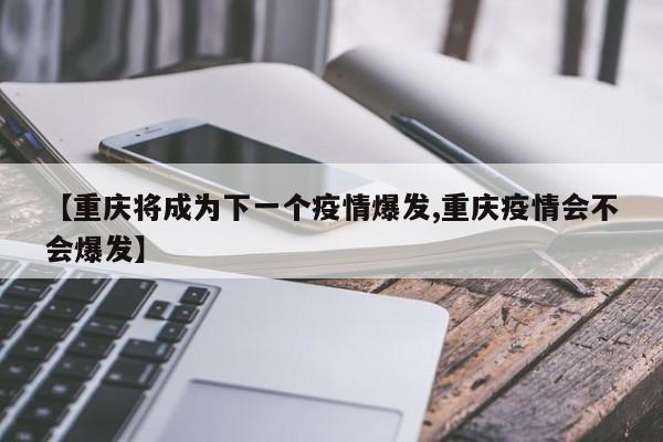 【重庆将成为下一个疫情爆发,重庆疫情会不会爆发】