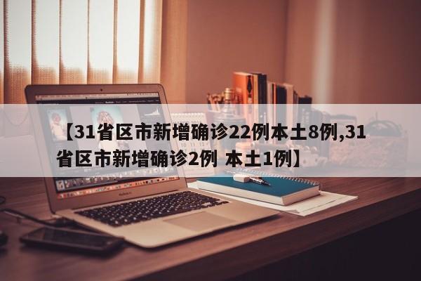 【31省区市新增确诊22例本土8例,31省区市新增确诊2例 本土1例】