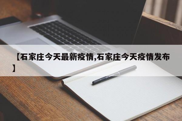 【石家庄今天最新疫情,石家庄今天疫情发布】