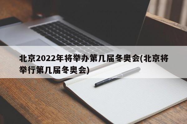 北京2022年将举办第几届冬奥会(北京将举行第几届冬奥会)