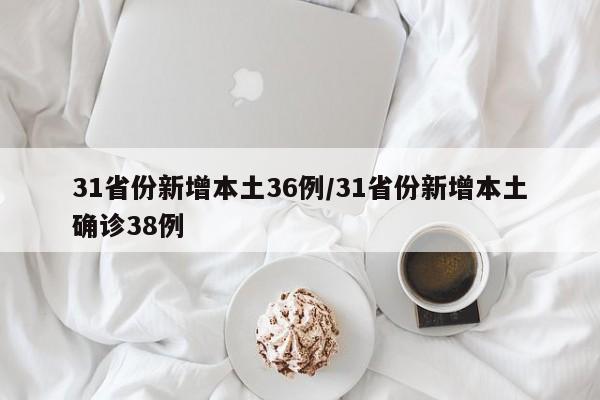 31省份新增本土36例/31省份新增本土确诊38例